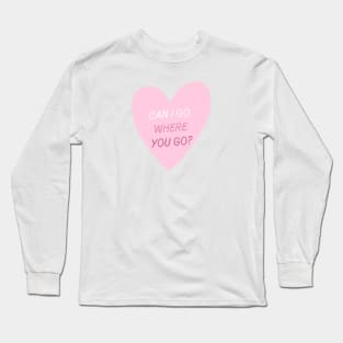 Can I Go Where You Go? Long Sleeve T-Shirt